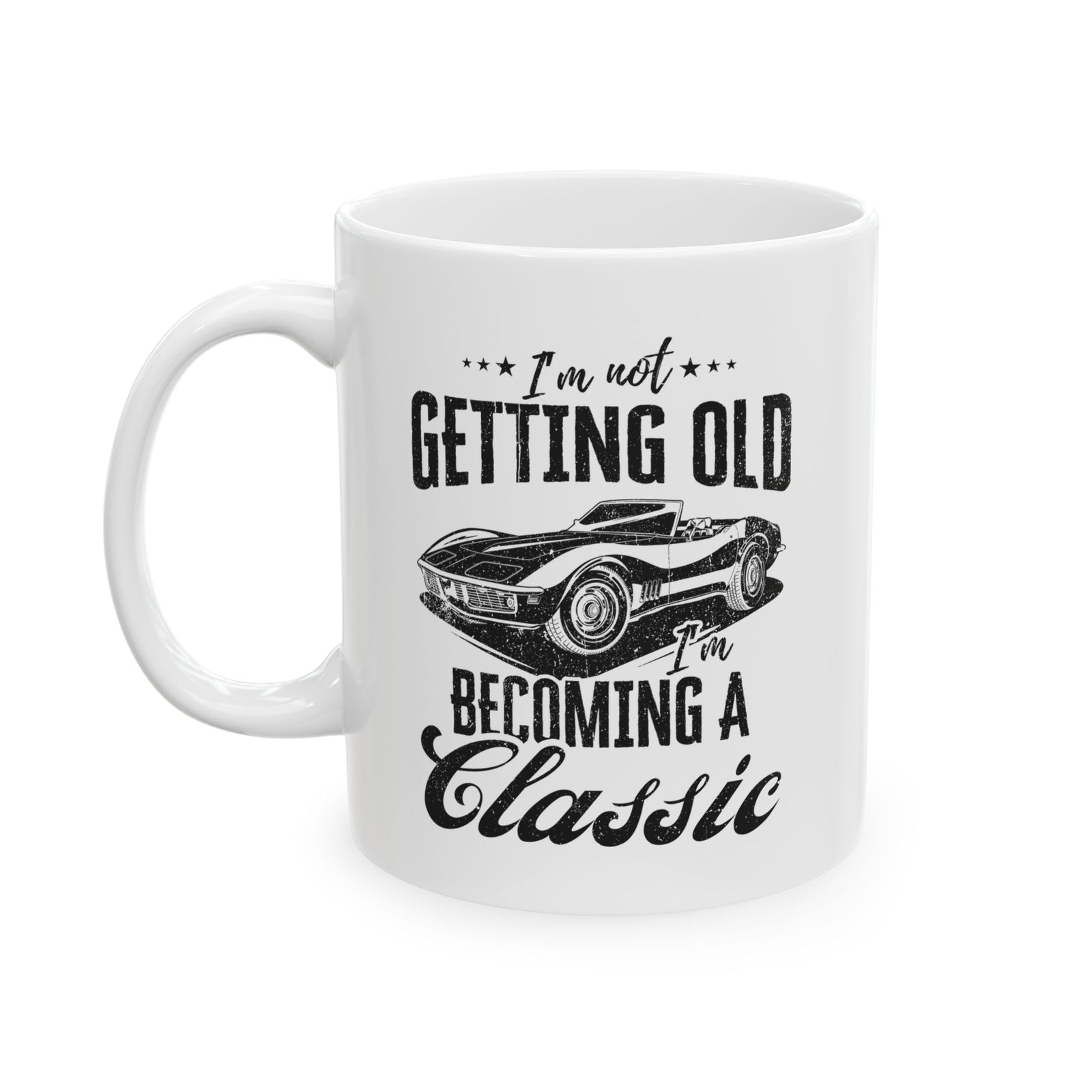 I'm Not Getting Old I'm Becoming a Classic Mug - 11oz white coffee mug, handle on the left