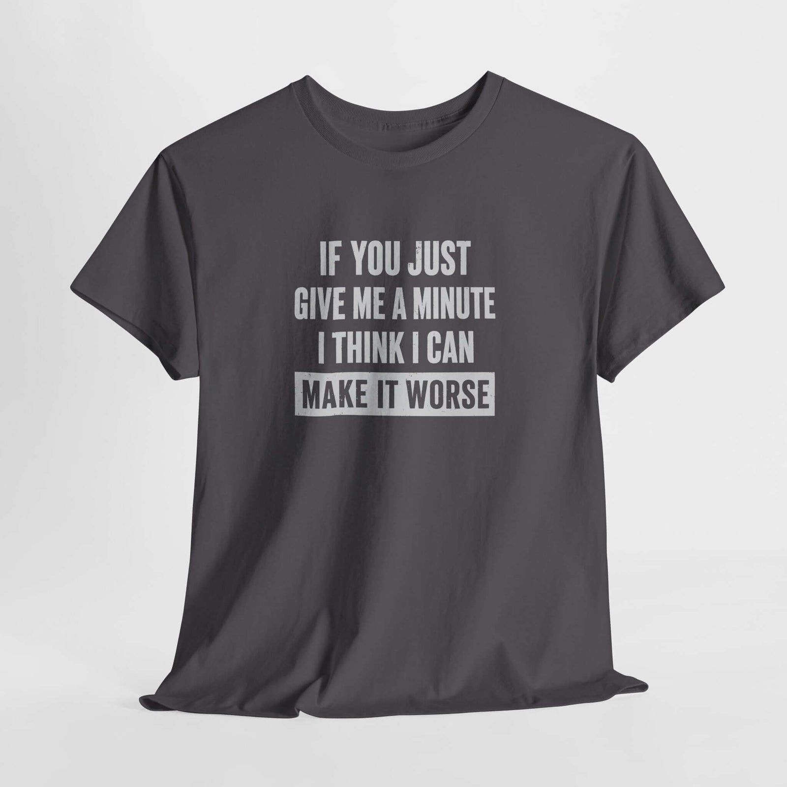 Give Me A Minute I Can Make It Worse T-Shirt | Funny Sarcastic Tee