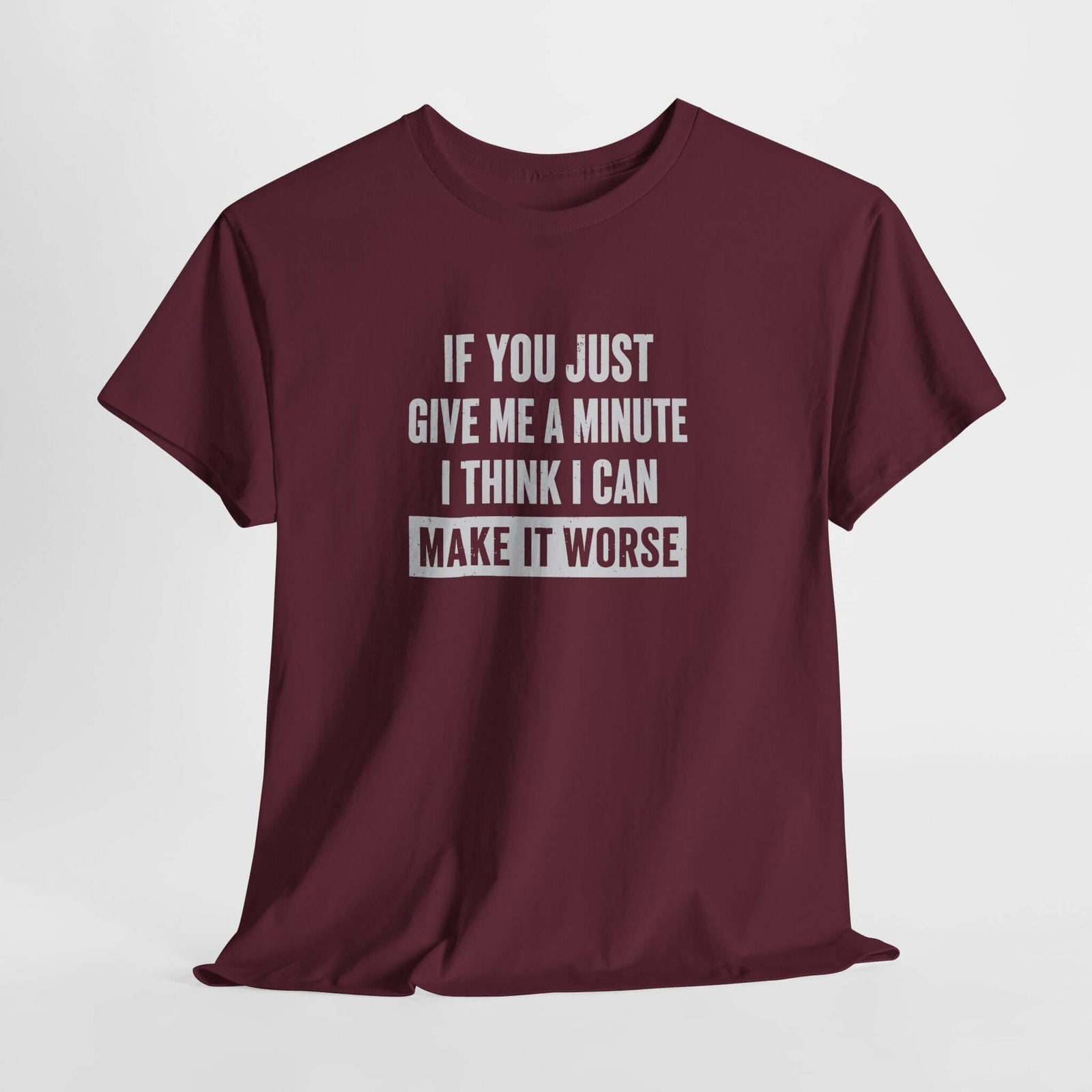 Give Me A Minute I Can Make It Worse T-Shirt | Funny Sarcastic Tee