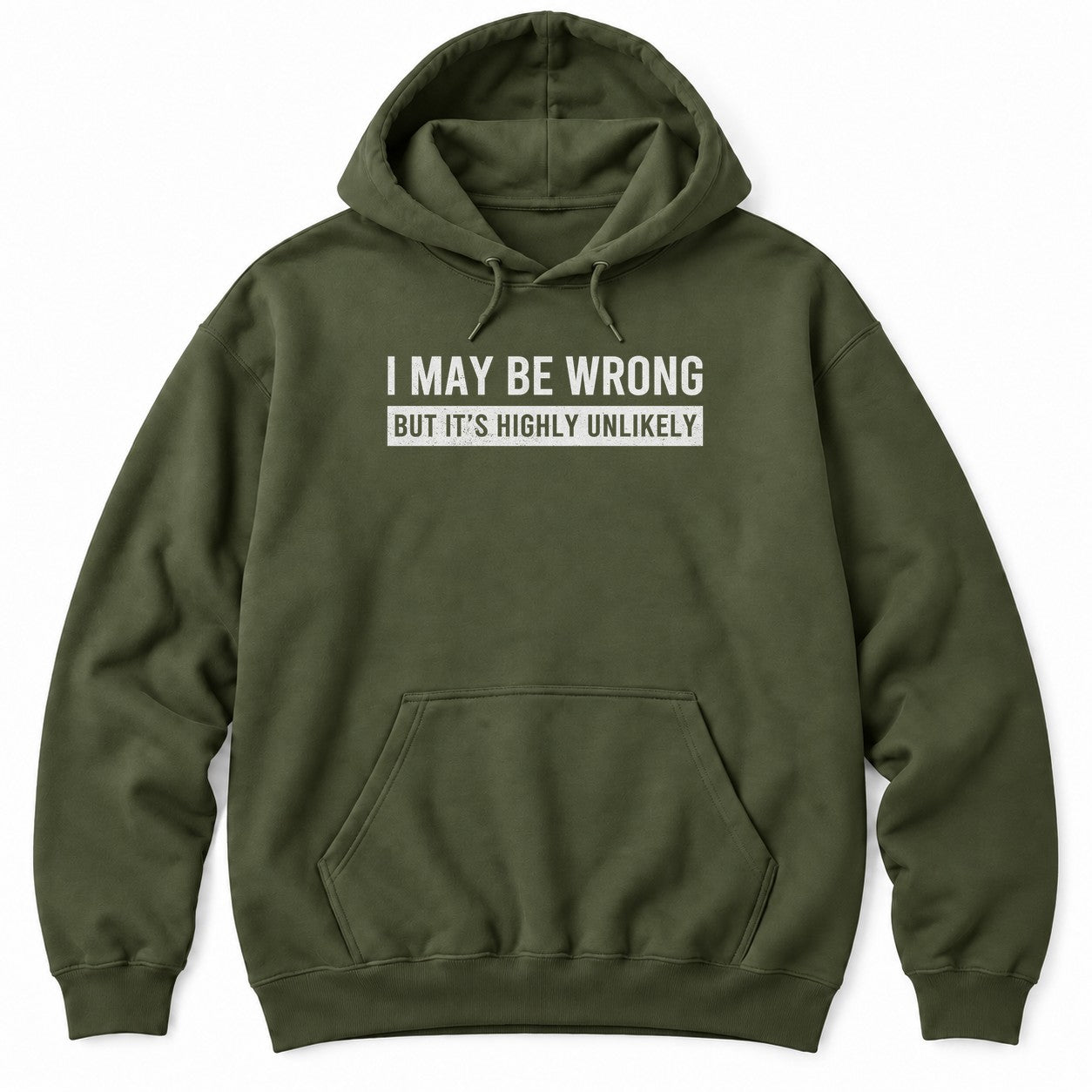 Military Green hoodie with I MAY BE WRONG in white letters and BUT IT'S HIGHLY UNLIKELY in a distressed white bar