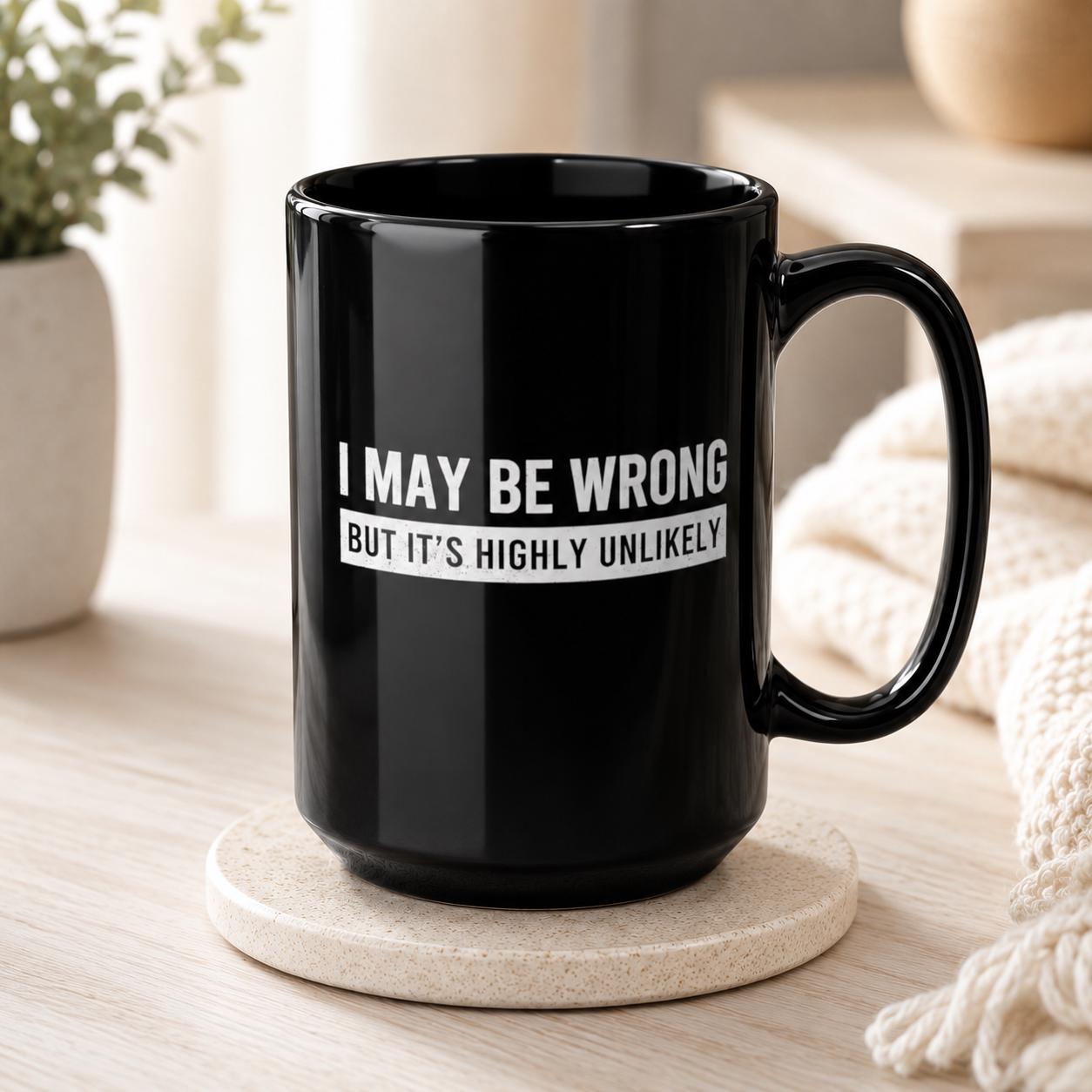 I May Be Wrong Mug | Sarcastic Always Right Coffee Gift