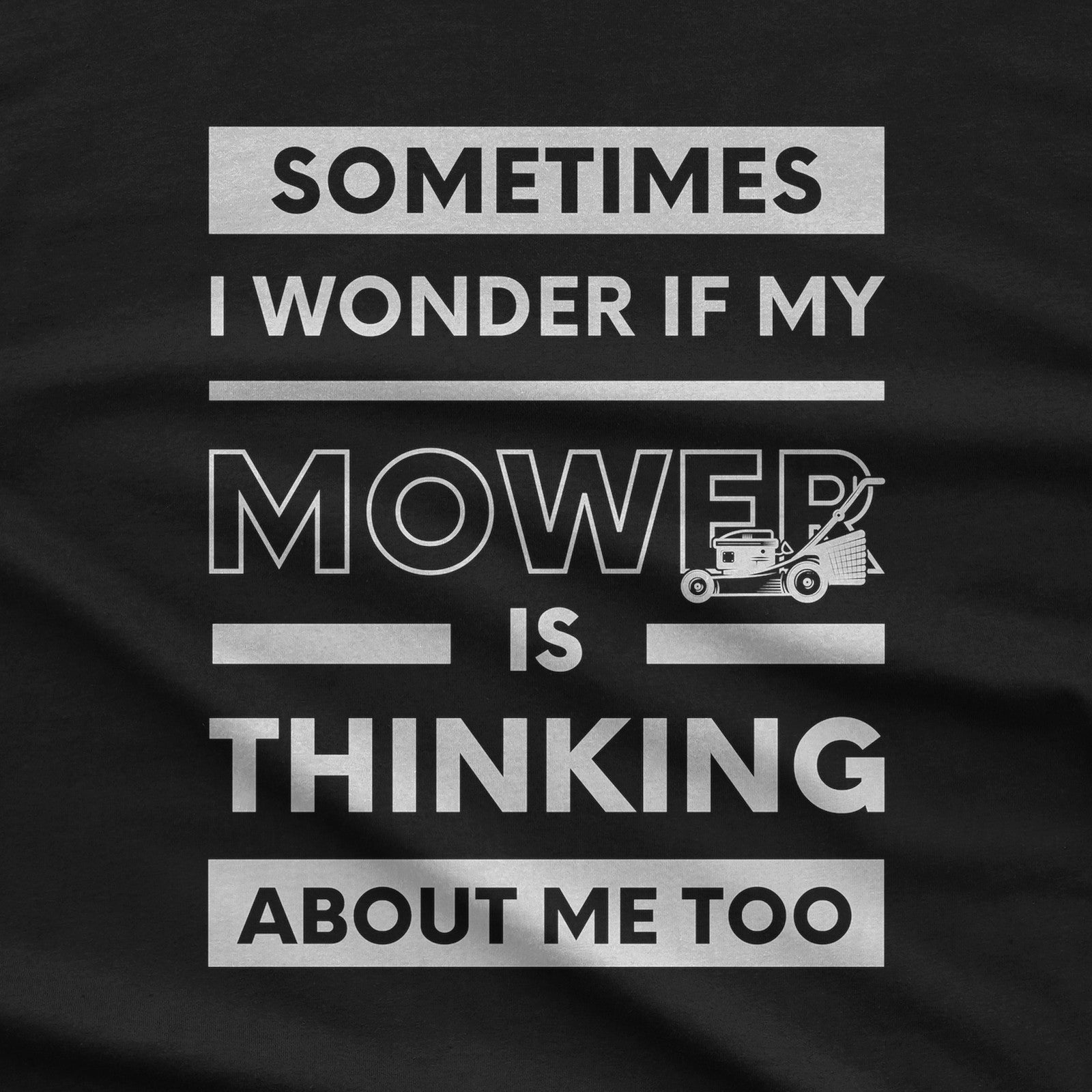 Sometimes I Wonder If My Mower Is Thinking About Me Too design close-up