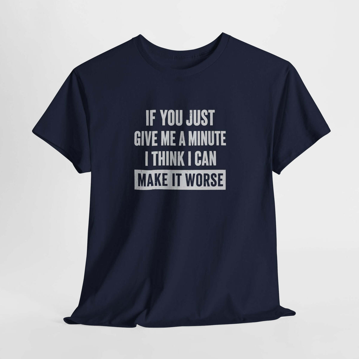 Give Me A Minute I Can Make It Worse T-Shirt | Funny Sarcastic Tee