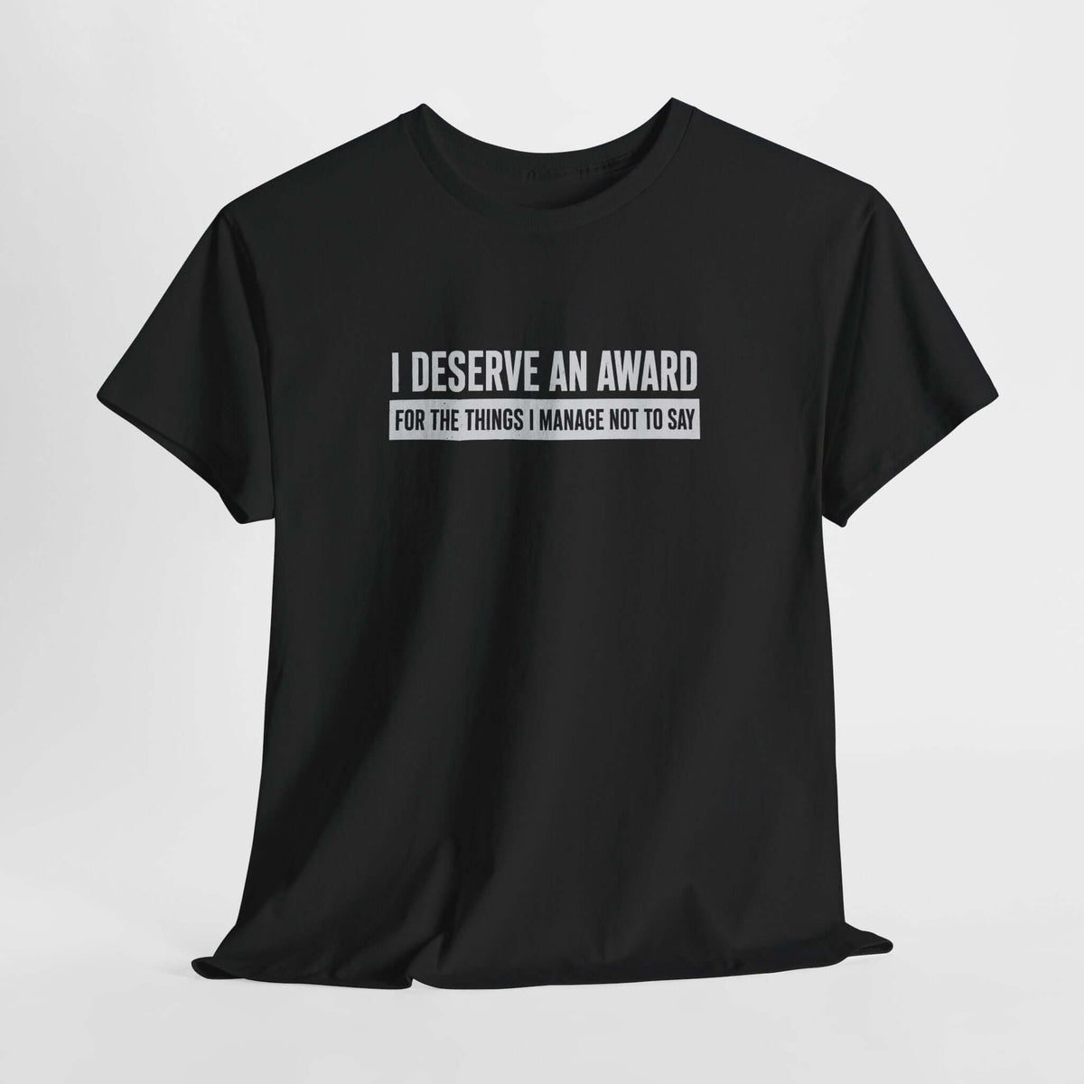 I Deserve an Award for the Things I Manage Not to Say T-Shirt - sarcastic tee