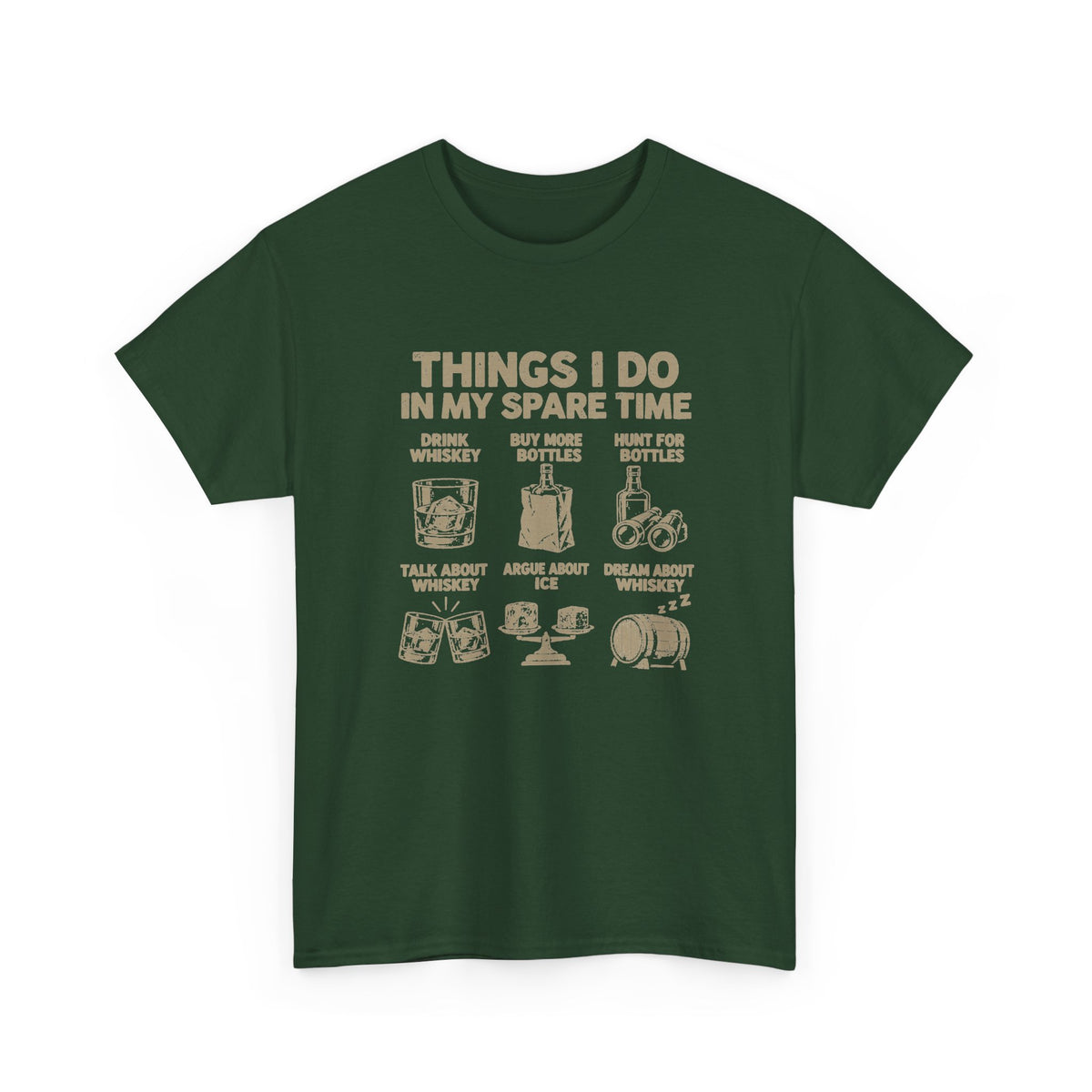 Things I Do In My Spare Time Whiskey T-Shirt - Forest Green t-shirt with the drink whiskey, buy more bottles, hunt for bottles, talk about whiskey, argue about ice, dream about whiskey print