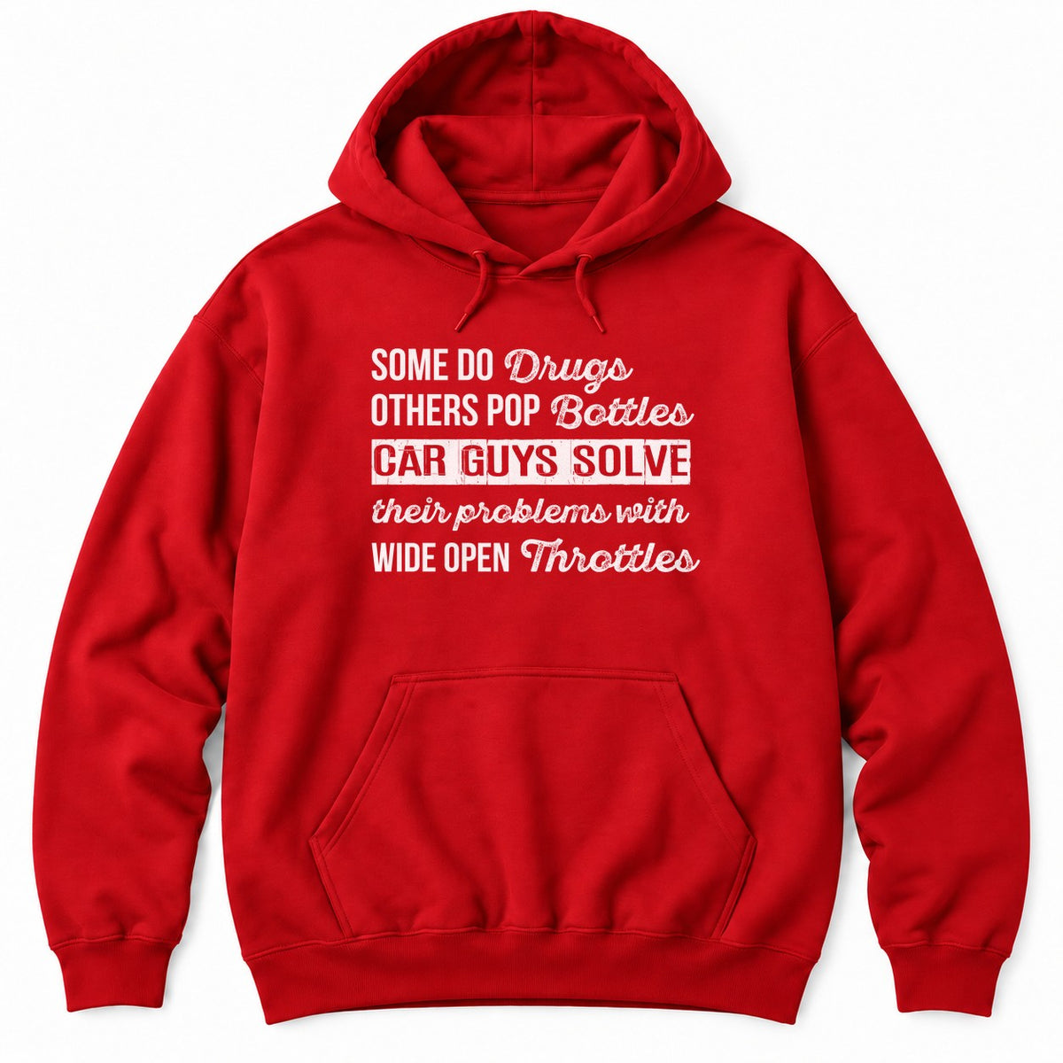 Red hoodie with SOME DO DRUGS, OTHERS POP BOTTLES, CAR GUYS SOLVE THEIR PROBLEMS WITH WIDE OPEN THROTTLES