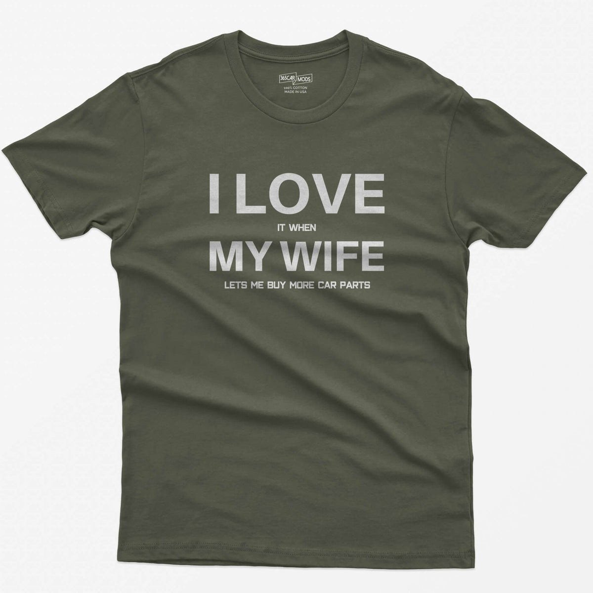Military Green t-shirt with I Love My Wife in large white letters and it when, lets me buy more car parts in small text