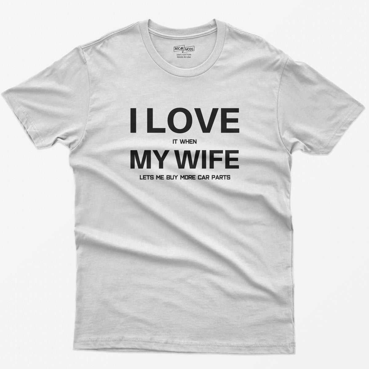 White t-shirt with I Love My Wife in large white letters and it when, lets me buy more car parts in small text
