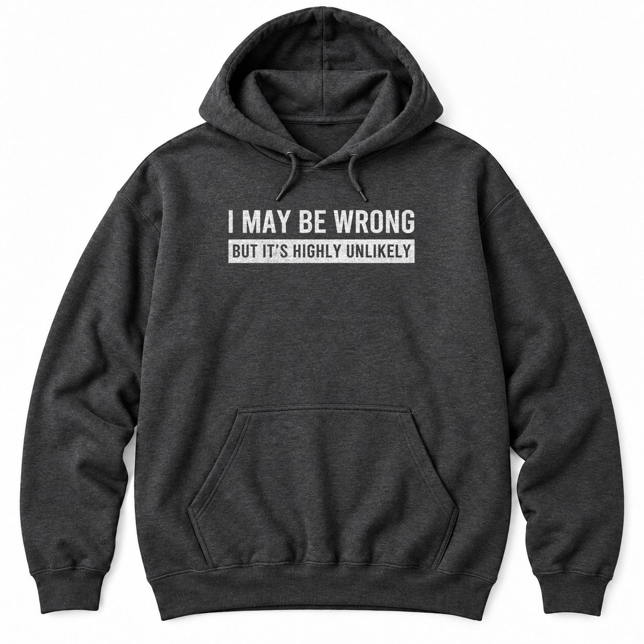 Dark Heather hoodie with I MAY BE WRONG in white letters and BUT IT'S HIGHLY UNLIKELY in a distressed white bar