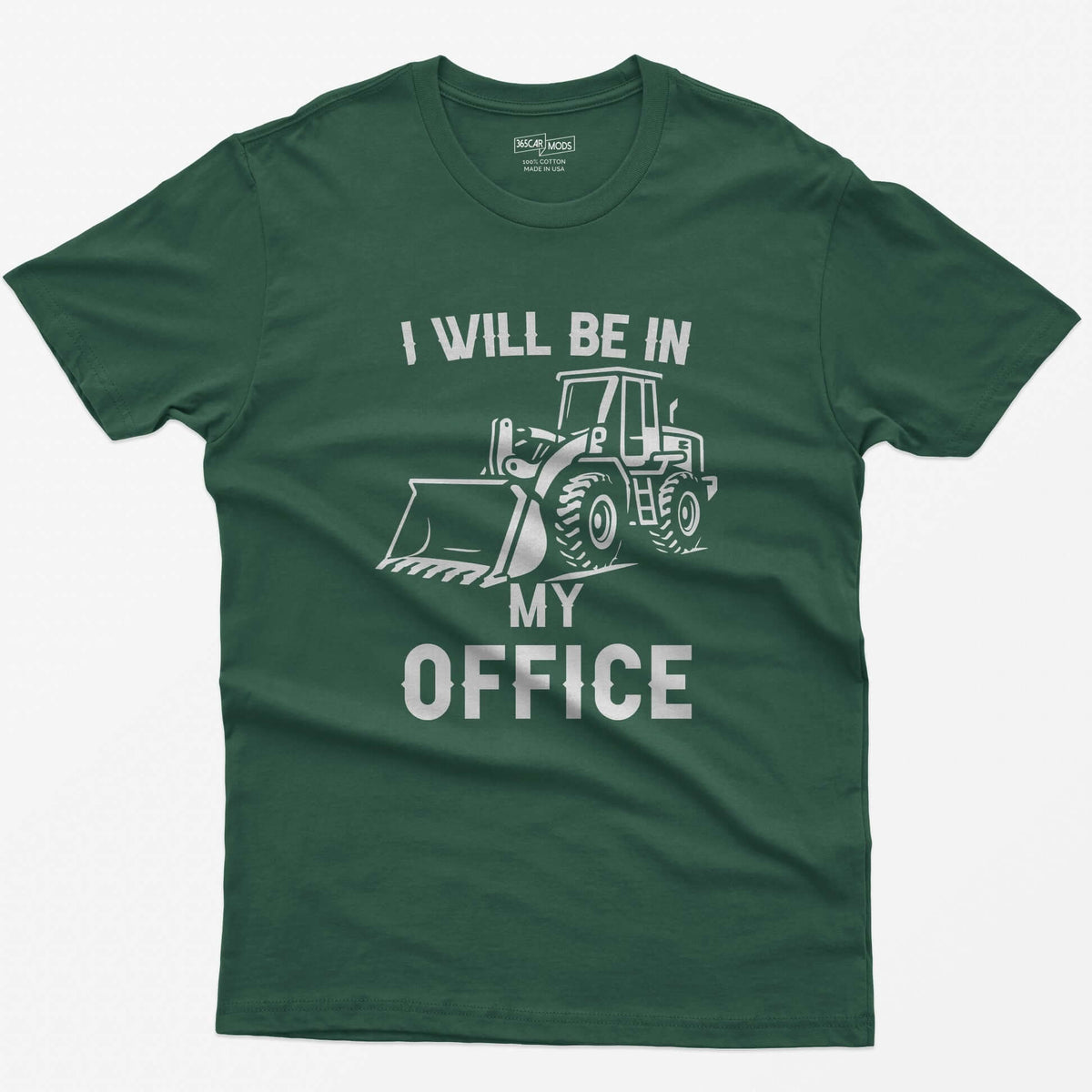 Forest Green t-shirt with I Will Be In My Office text and a white front end loader silhouette with its bucket on the ground