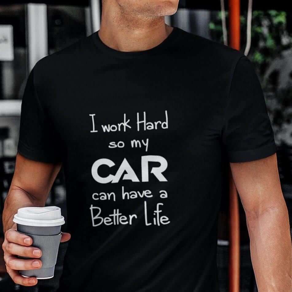 A black short-sleeved t-shirt featuring white text that reads I work Hard so my CAR can have a Better Life.