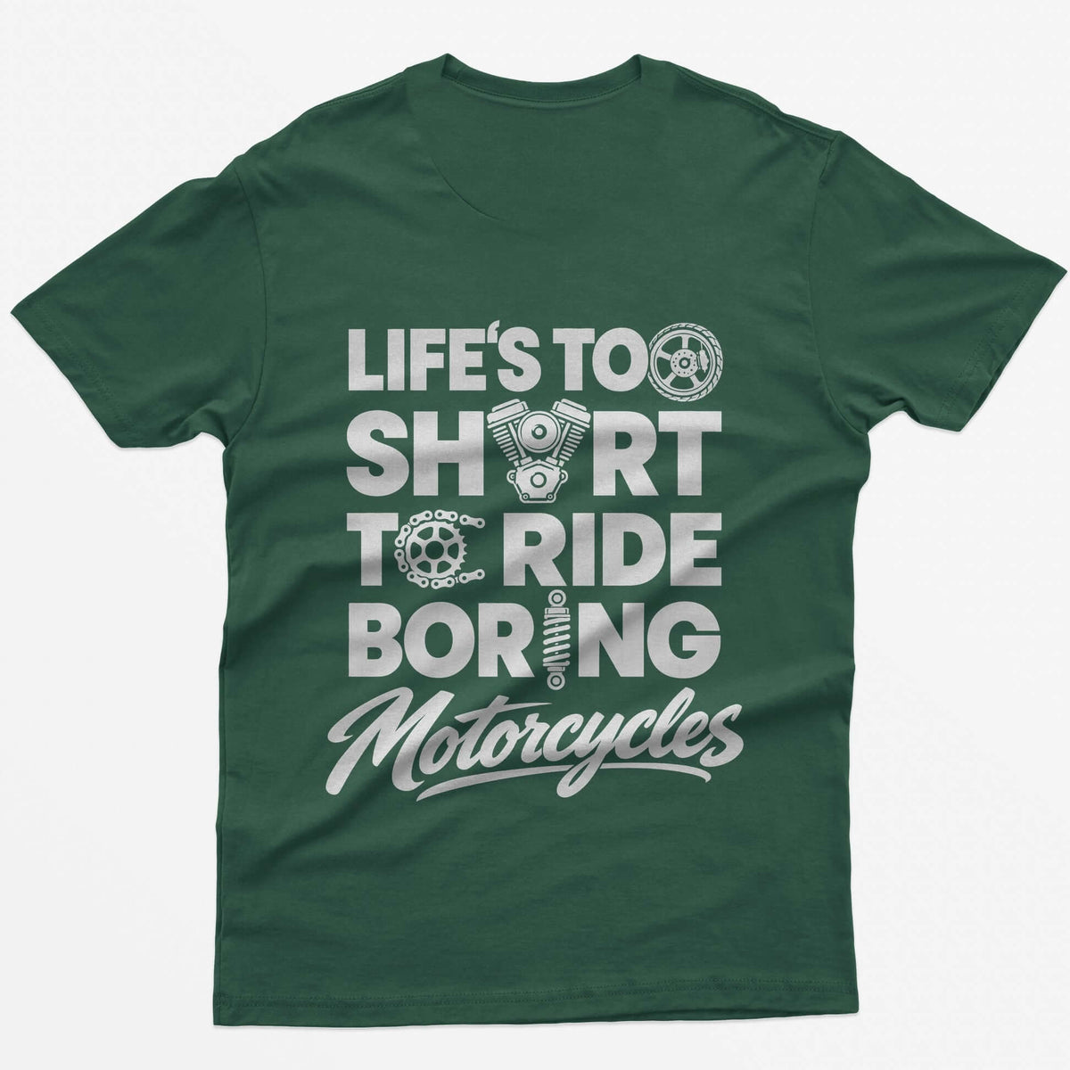 Forest Green t-shirt with Life's Too Short To Ride Boring Motorcycles back print, wheel, V-twin engine and sprocket in the letters