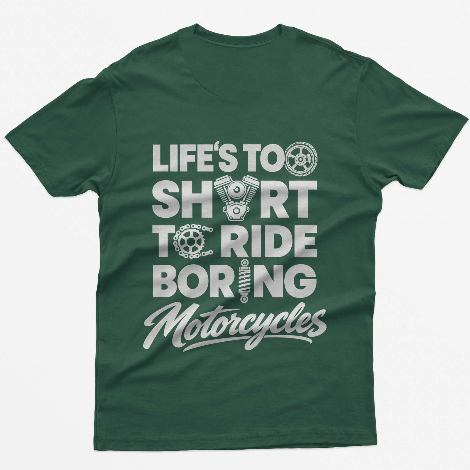 Forest Green t-shirt with Life's Too Short To Ride Boring Motorcycles back print, wheel, V-twin engine and sprocket in the letters