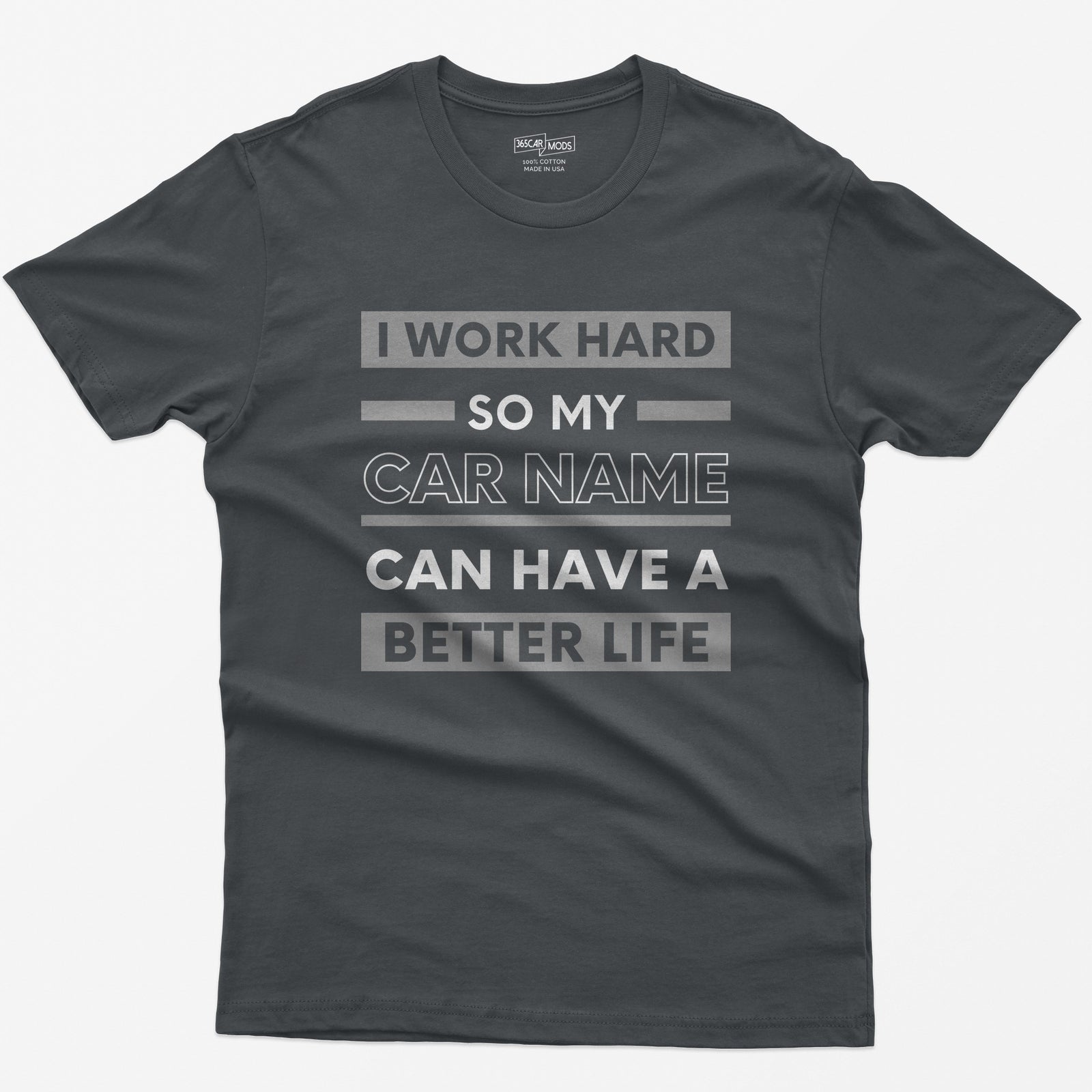 Charcoal t-shirt with I Work Hard So My Car Name Can Have A Better Life in stacked white and grey bands