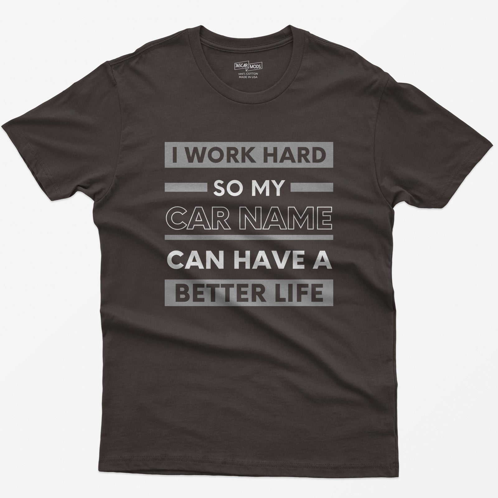 Dark Chocolate t-shirt with I Work Hard So My Car Name Can Have A Better Life in stacked white and grey bands