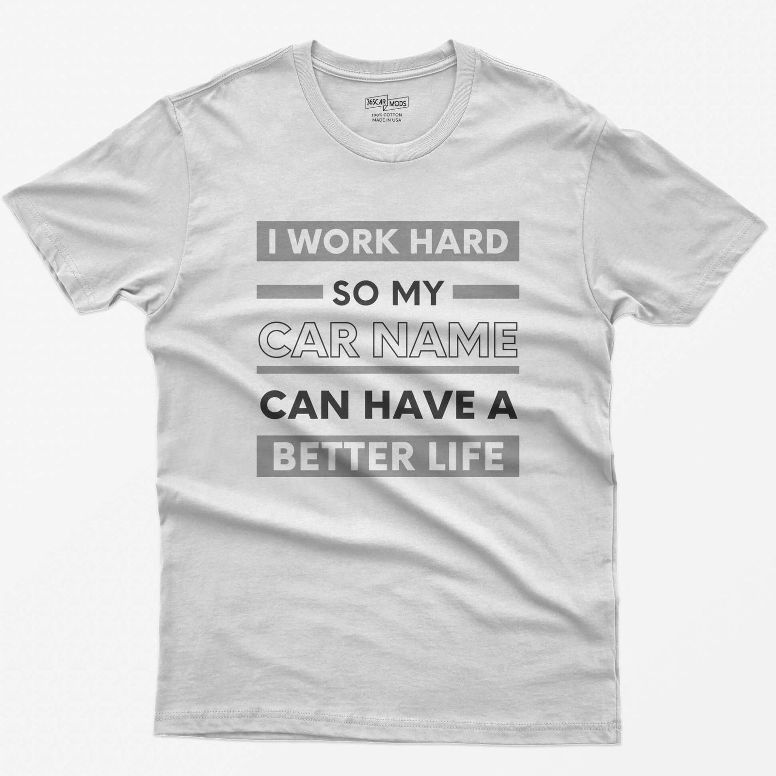 White t-shirt with I Work Hard So My Car Name Can Have A Better Life in stacked white and grey bands