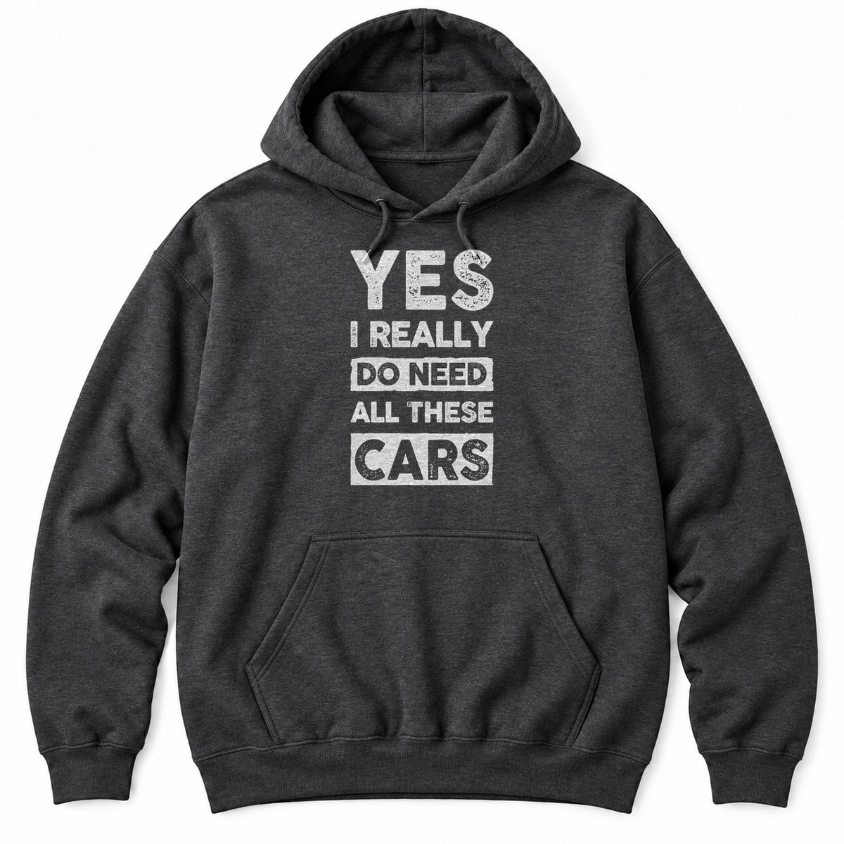 Dark Heather hoodie with YES I REALLY DO NEED ALL THESE CARS in large white distressed block letters