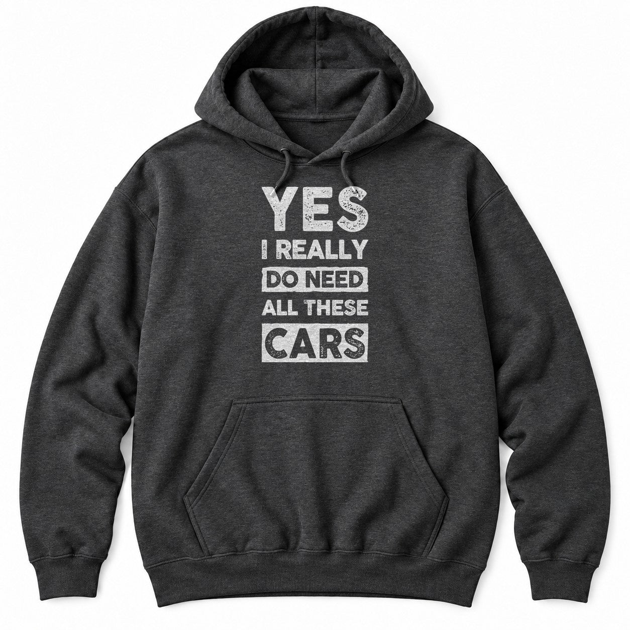 Dark Heather hoodie with YES I REALLY DO NEED ALL THESE CARS in large white distressed block letters