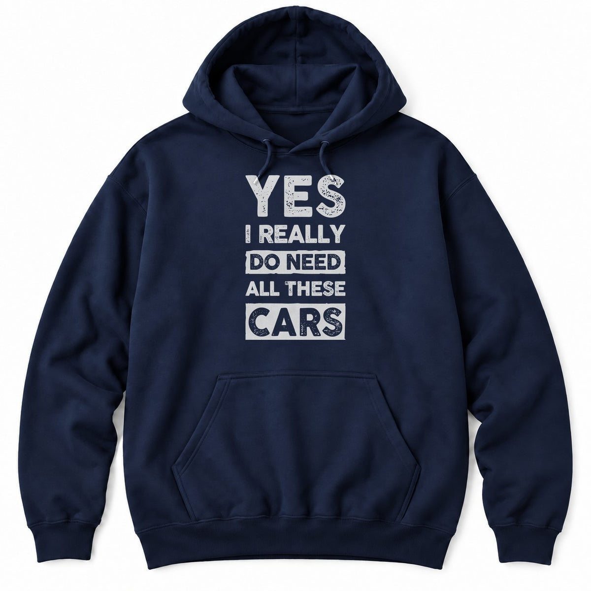 Navy hoodie with YES I REALLY DO NEED ALL THESE CARS in large white distressed block letters