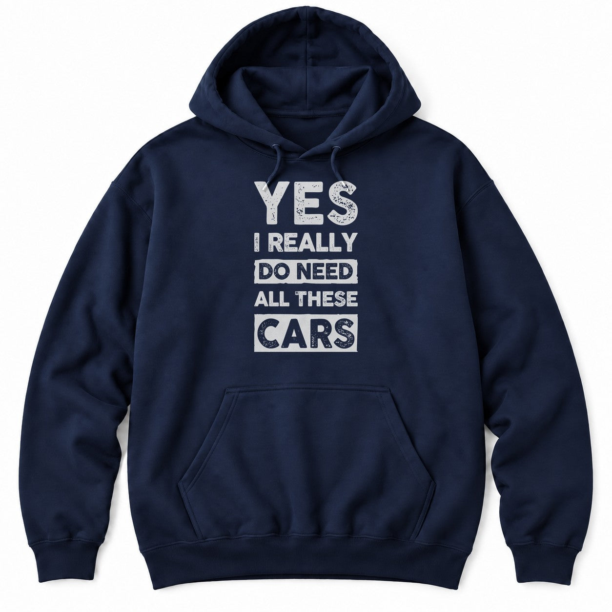 Navy hoodie with YES I REALLY DO NEED ALL THESE CARS in large white distressed block letters