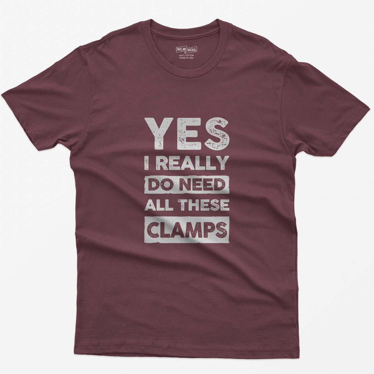 Maroon t-shirt with stacked distressed block text Yes I Really Do Need All These Clamps, Do Need and Clamps in light boxes