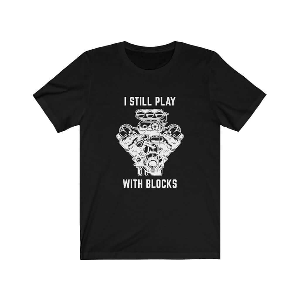 black I still play with blocks... funny car tshirt, mechanic, car fans, car guys, car lovers, car enthusiasts, petrolheads, drifting tshirt, awesome men's gift idea